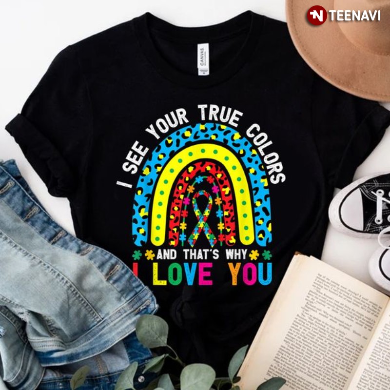Autism Awareness Shirt, Rainbow I See Your True Colors And That’s Why I Love You