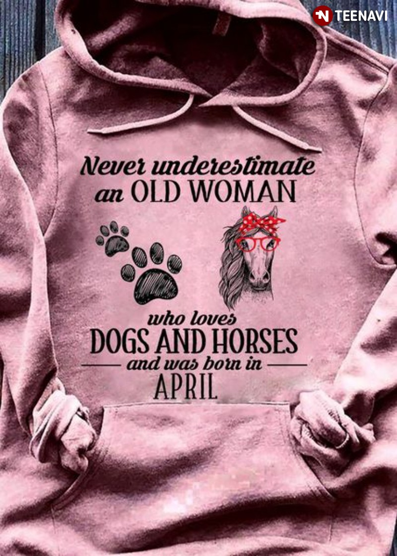 Horse Dog April Hoodie, Never Underestimate An Old Woman Who Loves Dogs & Horses