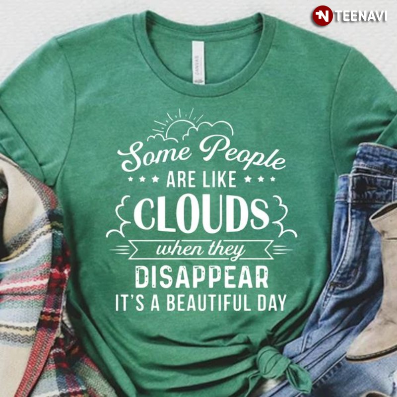 Funny Shirt, Some People Are Like Clouds When They Disappear It’s A Beautiful Day