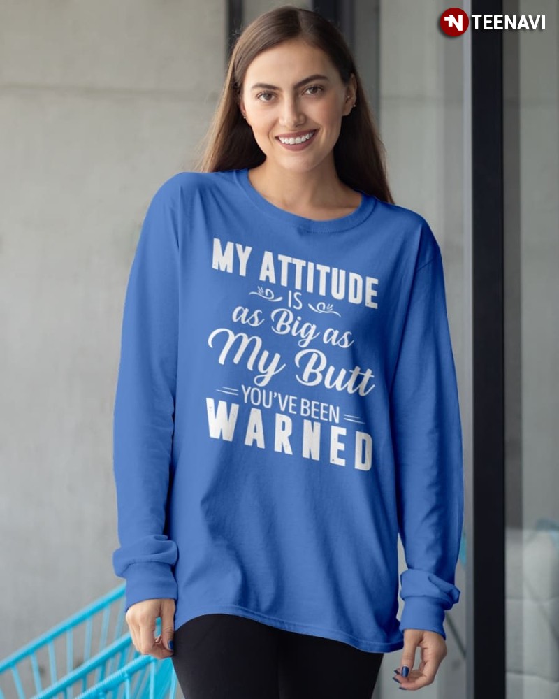 Funny Saying Sweatshirt, My Attitude Is As Big As My Butt You’ve Been Warned
