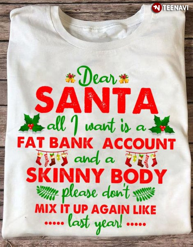 Santa Christmas Shirt, Dear Santa All I Want Is A Fat Bank Account And A Skinny Body