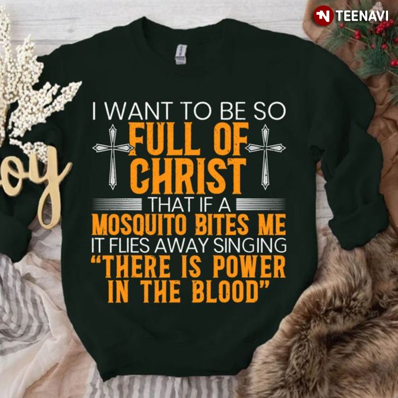 Jesus Christ Sweatshirt, I Want To Be So Full Of Christ That If A Mosquito Bites Me