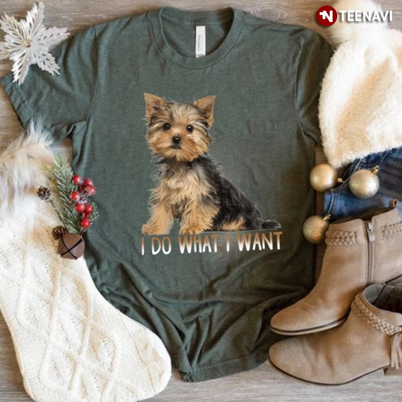 Yorkshire Terrier Dog Shirt, I Do What I Want