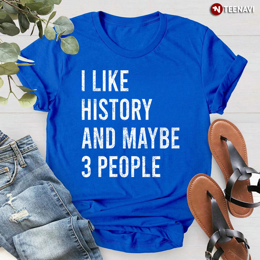 I Like History And Maybe 3 People History Lover T-Shirt