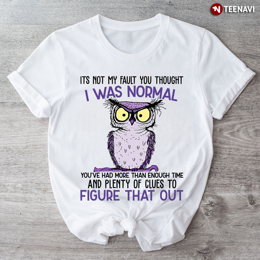 It's Not My Fault You Thought I Was Normal Owl Lover T-Shirt