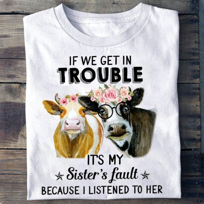 Cow Sister Shirt, If We Get In Trouble It's My Sister's Fault Because I Listened