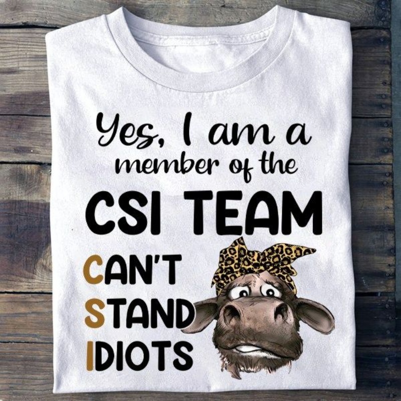 Funny Cow Shirt, Yes I Am A Member Of The CSI Team Can't Stand Idiots