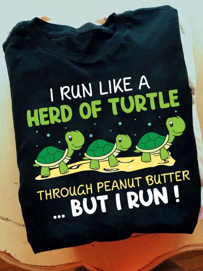 Funny Turtle Shirt, I Run Like A Herd Of Turtle Through Peanut Butter But I Run