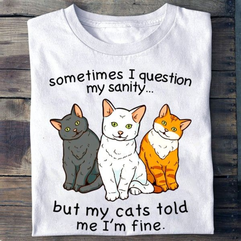 Cat Lover Shirt, Sometimes I Question My Sanity But My Cats Told Me I'm Fine
