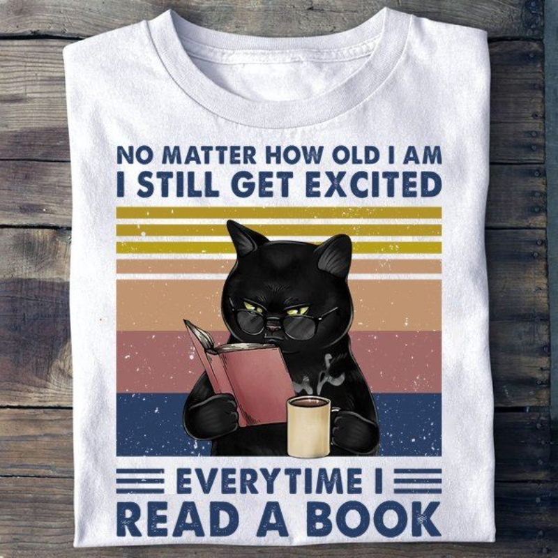 Book Cat Shirt, No Matter How Old I Am I Still Get Excited Everytime I Read