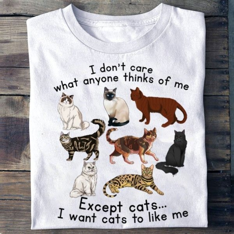 Cat Lover Shirt, I Don't Care What Anyone Thinks Of Me Except Cats I Want Cats