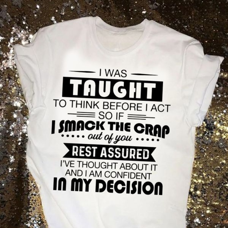 Funny Saying Shirt, I Was Taught To Think Before I Act So If I Smack The Crap