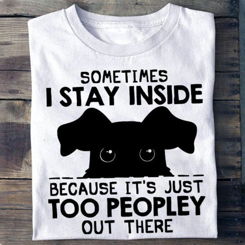 Cute Dog Shirt, Sometimes I Stay Inside Because It's Just Too Peopley Out There