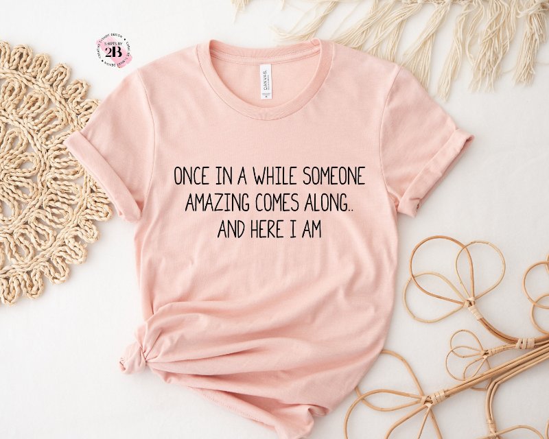Funny Quote Shirt, Once In A While Someone Amazing Comes Along And Here I Am