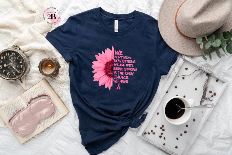 Sunflower Breast Cancer Shirt, We Don't Know How Strong We Are Until Being
