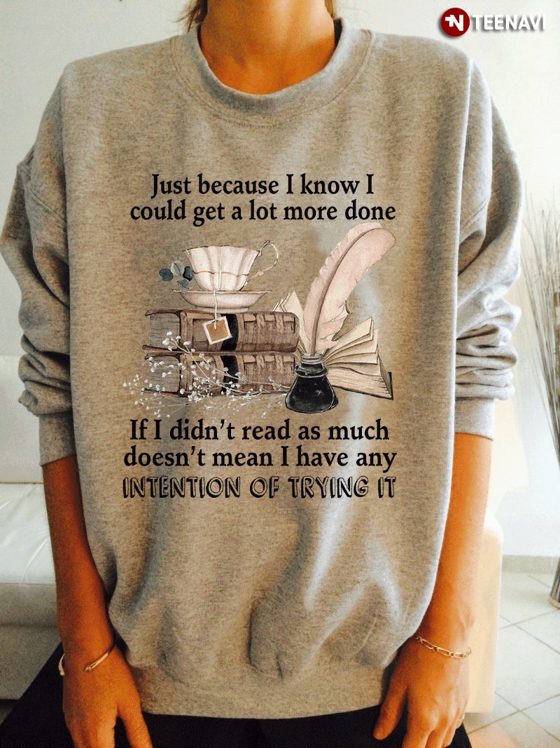Book Lover Sweatshirt, Just Because I Know I Could Get A Lot More Done