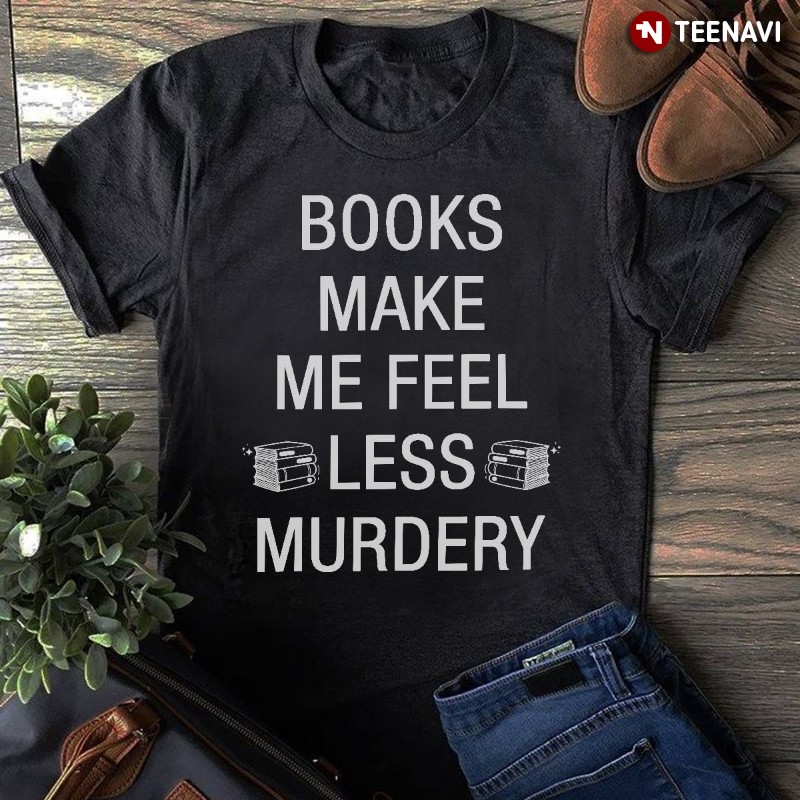 Book Lover Shirt, Books Make Me Feel Less Murdery