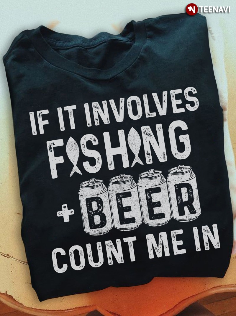 Fishing Beer Lover Shirt, If It Involves Fishing & Beer Count Me In
