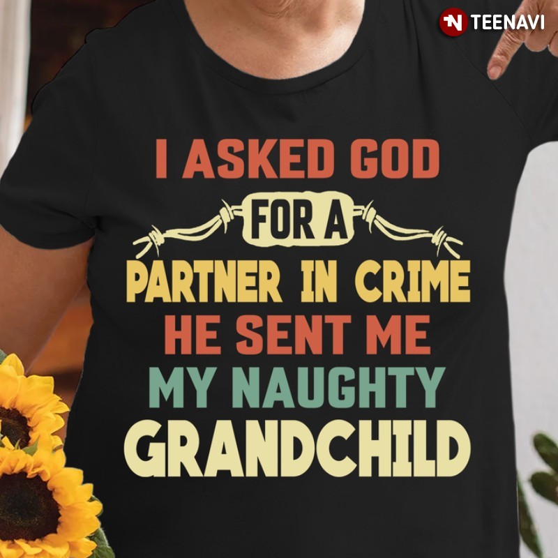Grandparent Shirt, I Asked God For A Partner In Crime He Sent Me My Naughty Grandchild