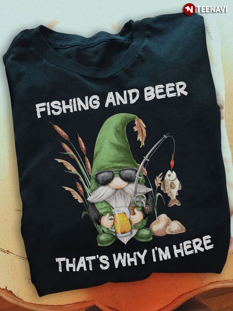 Fishing Beer Lover Gnome Shirt, Fishing And Beer That's Why I'm Here