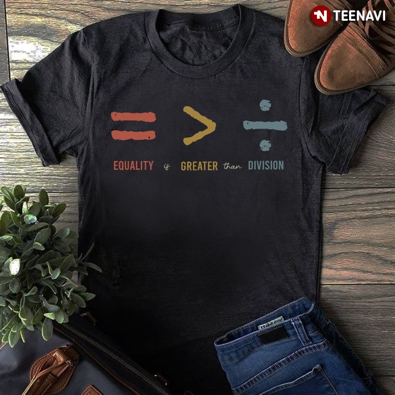 Math Equation Shirt, Equality Is Greater Than Division