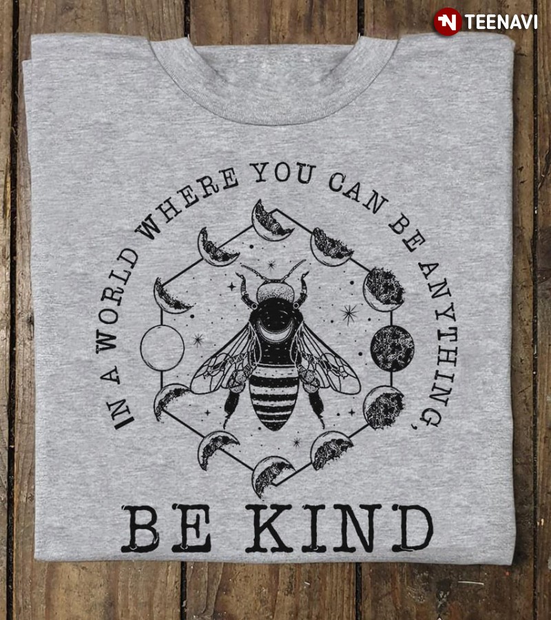 Bee Lover Shirt, In A World Where You Can Be Anything Be Kind