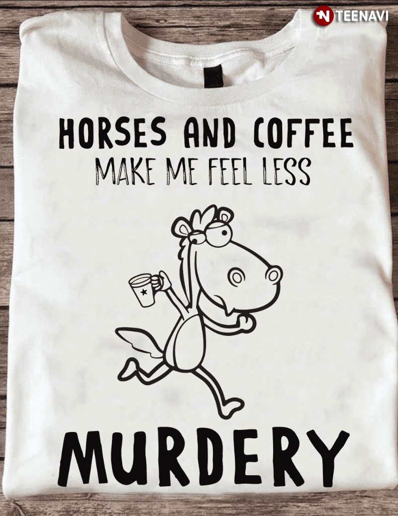 Horse Coffee Lover Shirt, Horses And Coffee Make Me Feel Less Murdery