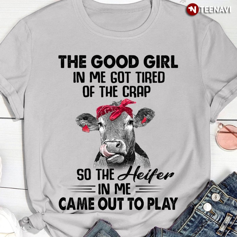 Cow Heifer Shirt, The Good Girl In Me Got Tired Of The Crap