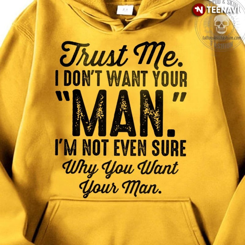 Funny Saying Hoodie, Trust Me I Don't Want Your Man I'm Not Even Sure