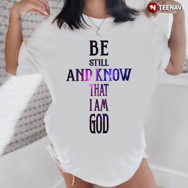 Jesus Cross Bible Shirt, Be Still And Know That I Am God