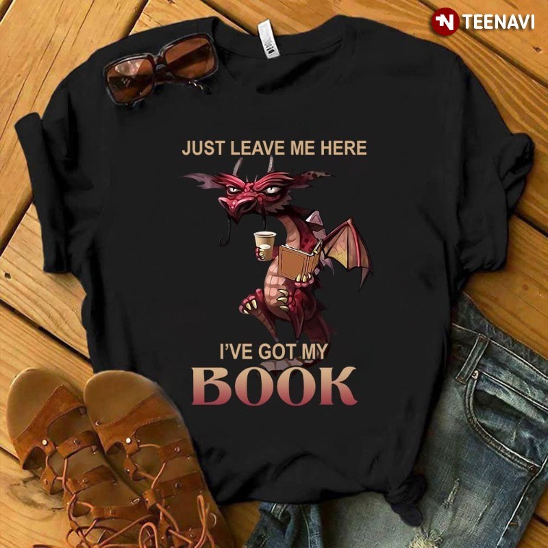 Dragon Book Lover Shirt, Just Leave Me Here I've Got My Book