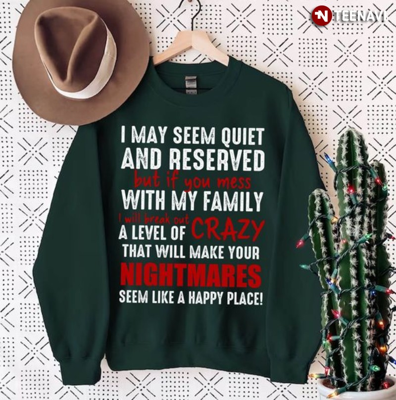 Funny Sweatshirt, I May Seem Quiet And Reserved But If You Mess With My Family