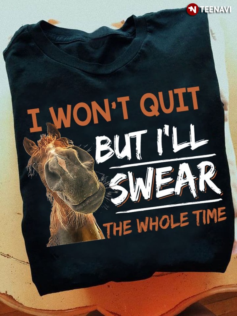 Funny Horse Lover Shirt, I Won't Quit But I'll Swear The Whole Time