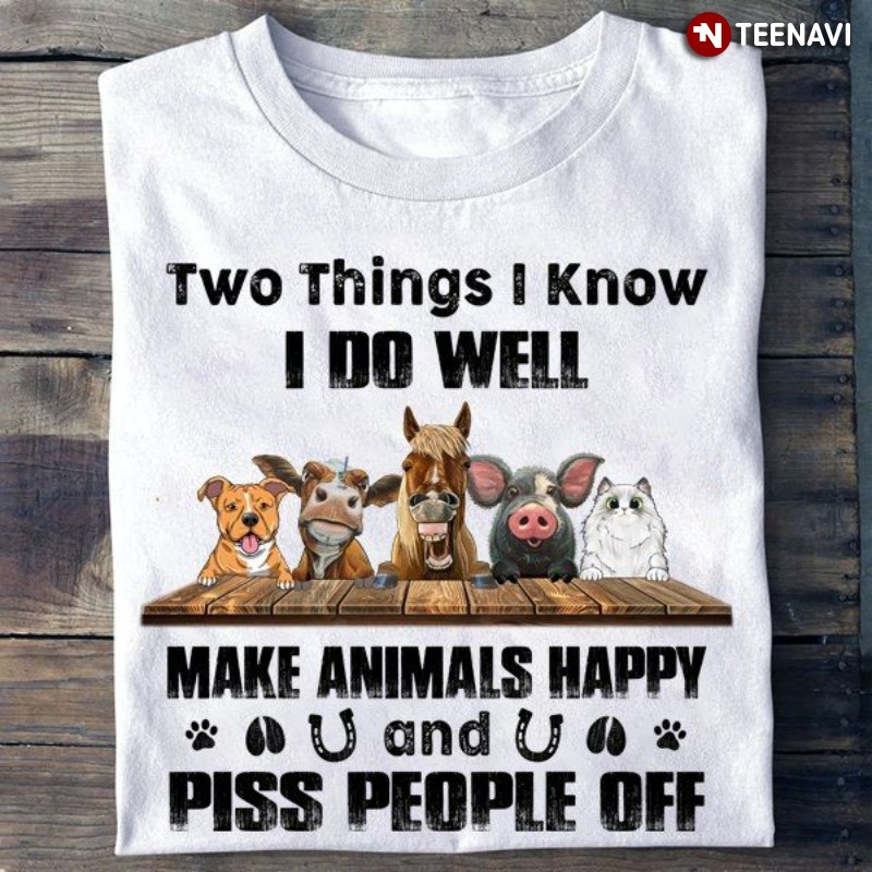 Animal Lover, Two Things I Know I Do Well Make Animals Happy & Piss People Off