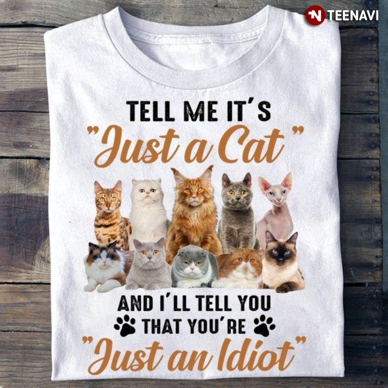 Cat Lover Shirt, Tell Me It’s Just A Cat And I'll Tell You That You’re Just An Idiot