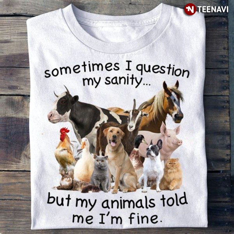 Animal Lover Shirt, Sometimes I Question My Sanity But My Animals Told Me I’m Fine