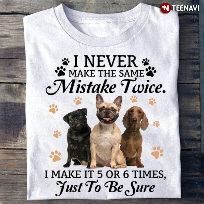 Dog Lover Shirt, I Never Make The Same Mistake Twice I Make It 5 Or 6 Times