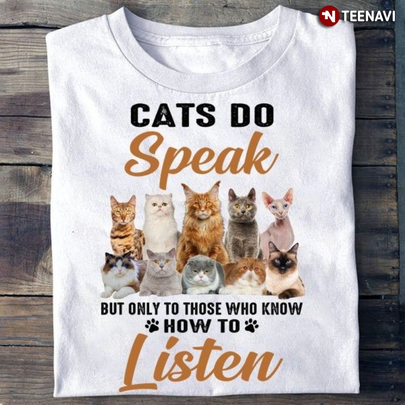 Cat Lover Shirt, Cats Do Speak But Only To Those Who Know How To Listen