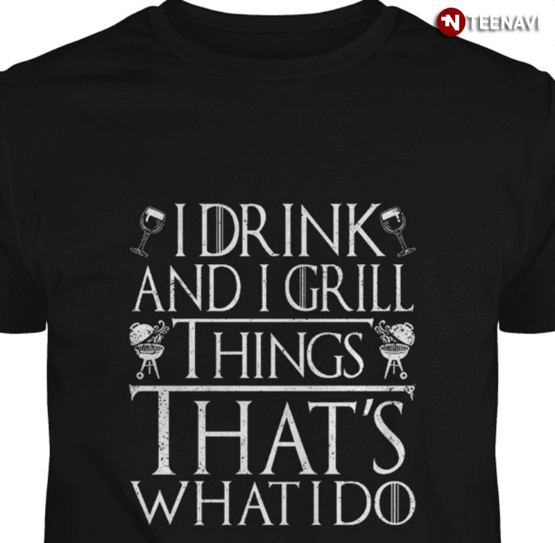 Wine BBQ Shirt, I Drink And I Grill Things That's What I Do