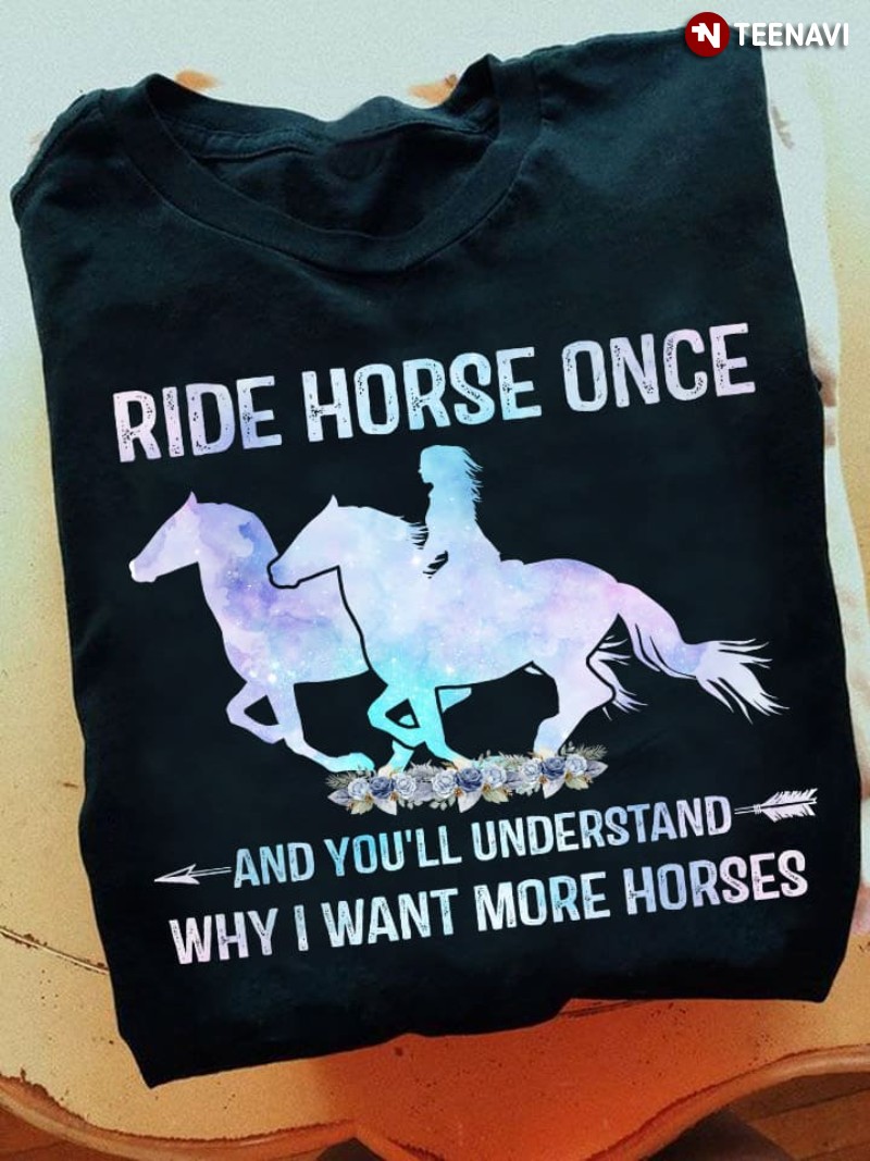 Horse Rider Shirt, Ride Horse Once And You'll Understand Why I Want More Horses