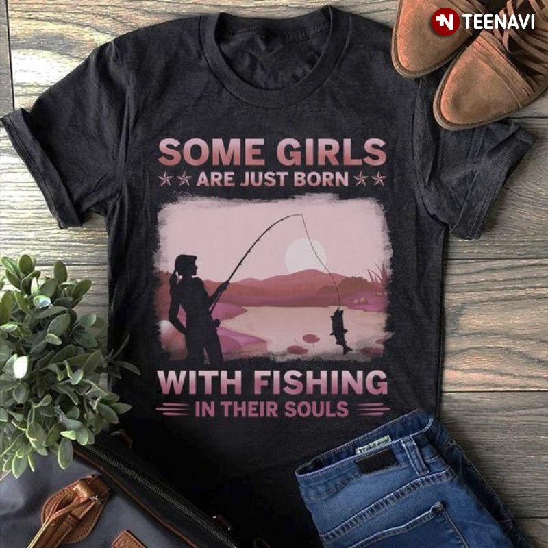 Fishing Girl Shirt, Some Girls are Just Born with Fishing in Their Souls