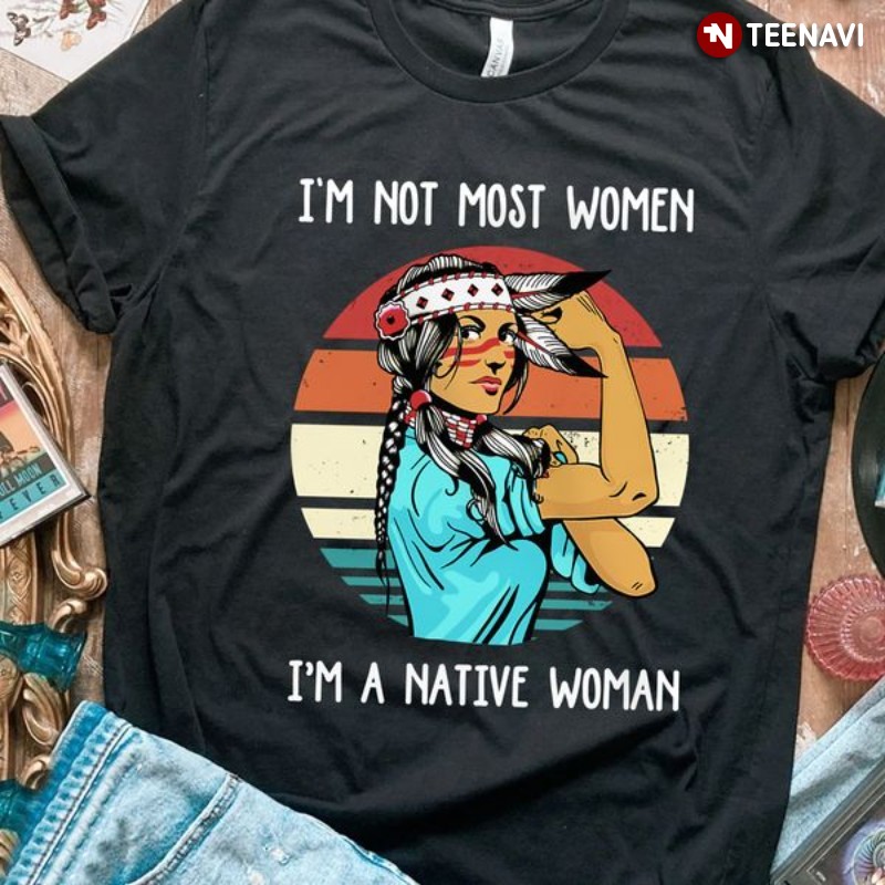Native American Woman Shirt, Retro I'm Not Most Women I'm A Native Woman