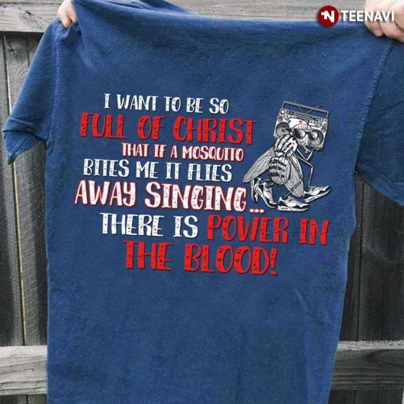 Funny Jesus Christ Shirt, I Want To Be So Full Of Christ That If A Mosquito Bites Me