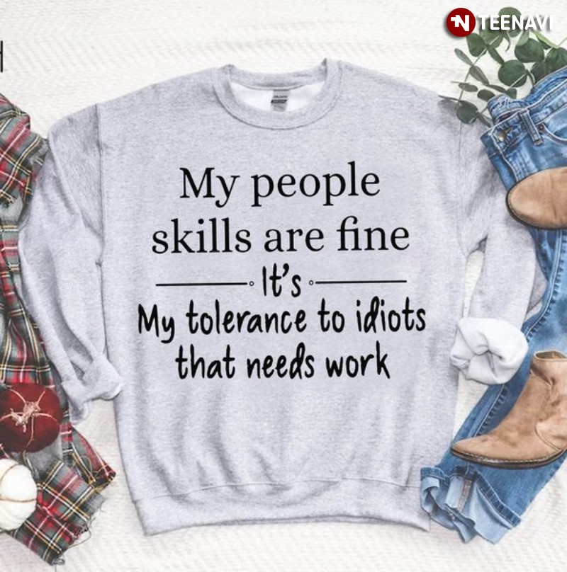 Funny Saying Sweatshirt, My People Skills Are Just Fine It’s My Tolerance To Idiots