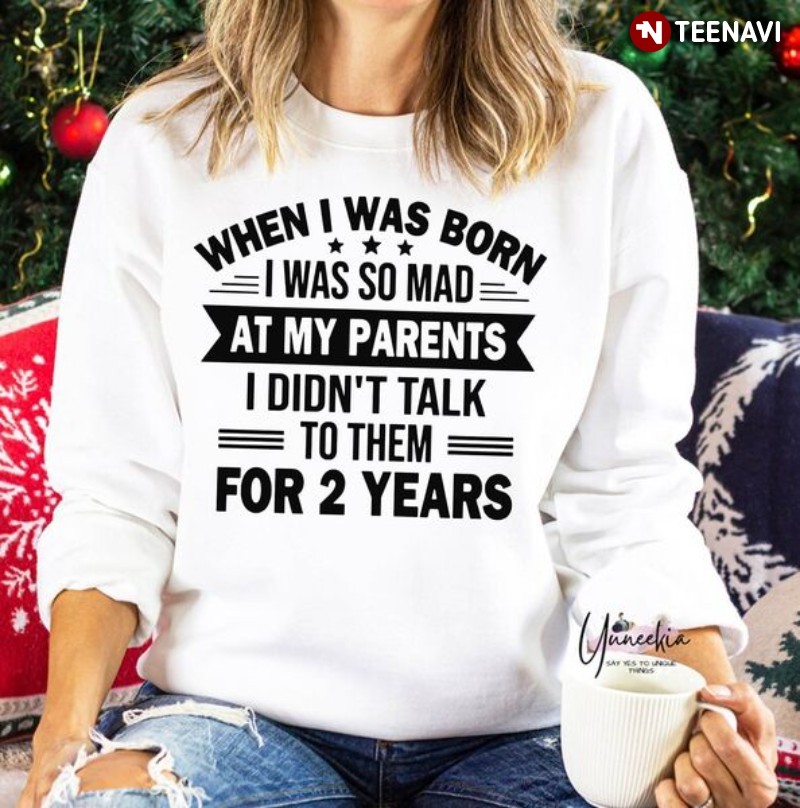 Funny Baby Sweatshirt, When I Was Born I Was So Mad At My Parents