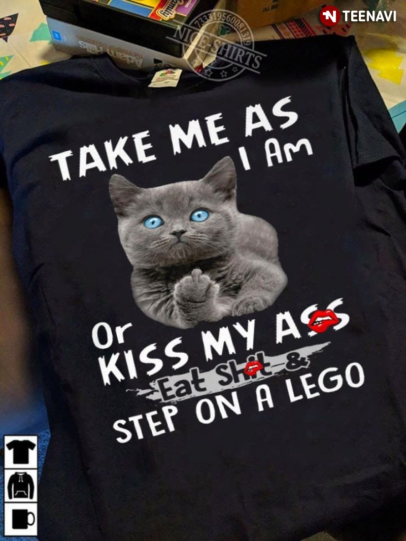 Grey Cat Shirt, Take Me As I Am Or Kiss My Ass Eat Shit & Step On A Lego