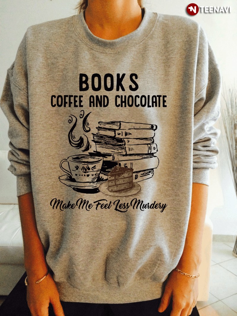 Book Coffee Chololate Sweatshirt, Books Coffee & Chocolate Make Me Feel Less Murdery