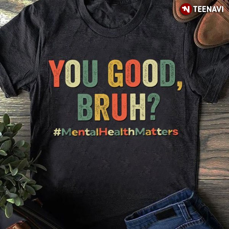 Mental Health Awareness Shirt, You Good, Bruh? #MentalHealthMatters