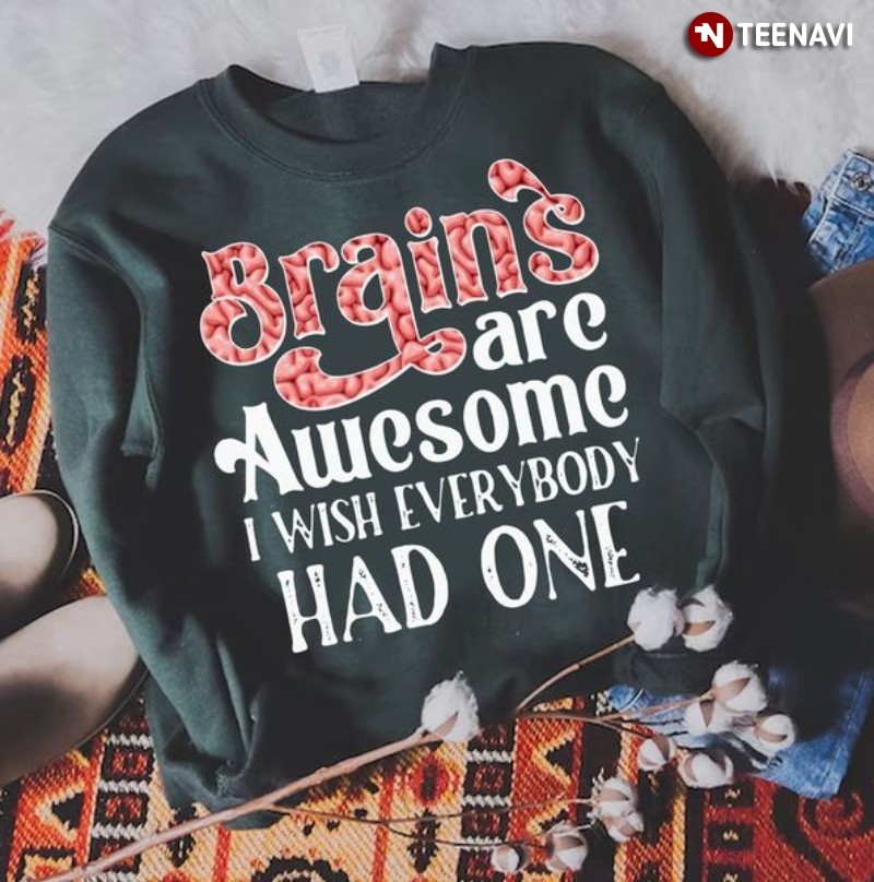 Funny Brain Sweatshirt, Brains Are Awesome I Wish Everybody Had One