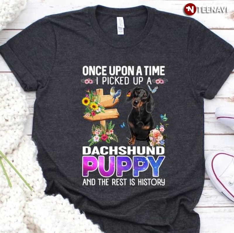 Dachshund Dog Lover Shirt, Once Upon A Time I Picked Up A Dachshund Puppy